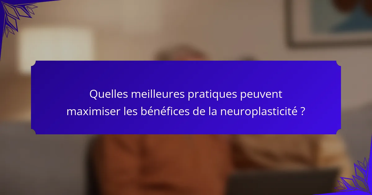 Quelles meilleures pratiques peuvent maximiser les bénéfices de la neuroplasticité ?