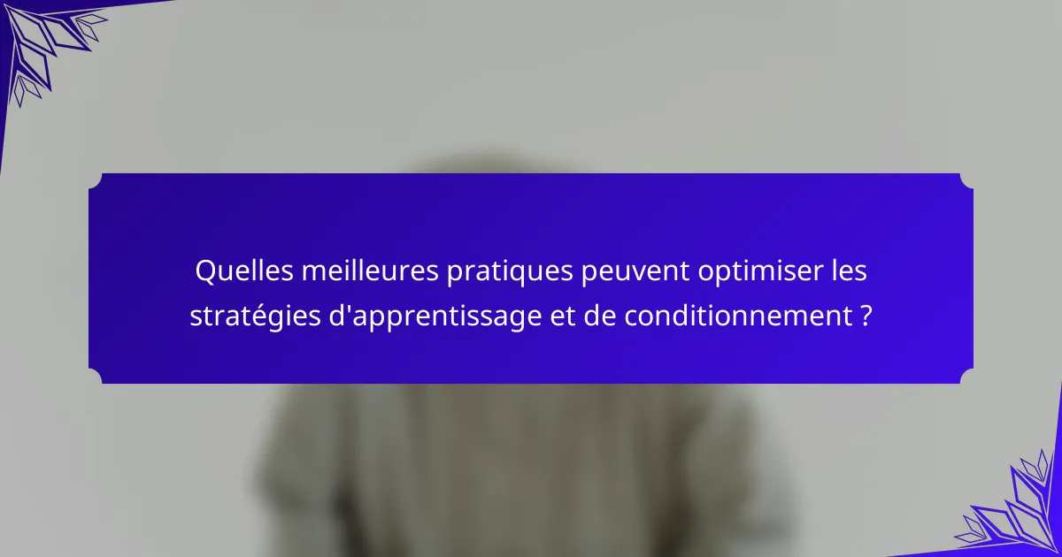 Quelles meilleures pratiques peuvent optimiser les stratégies d'apprentissage et de conditionnement ?