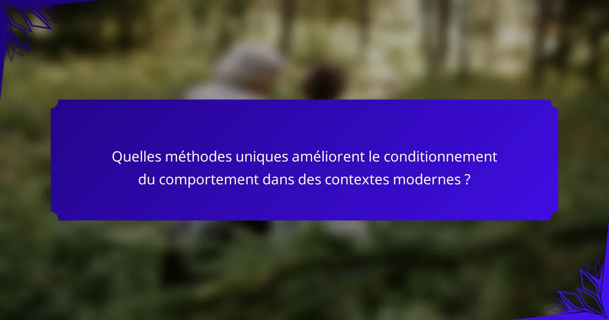 Quelles méthodes uniques améliorent le conditionnement du comportement dans des contextes modernes ?