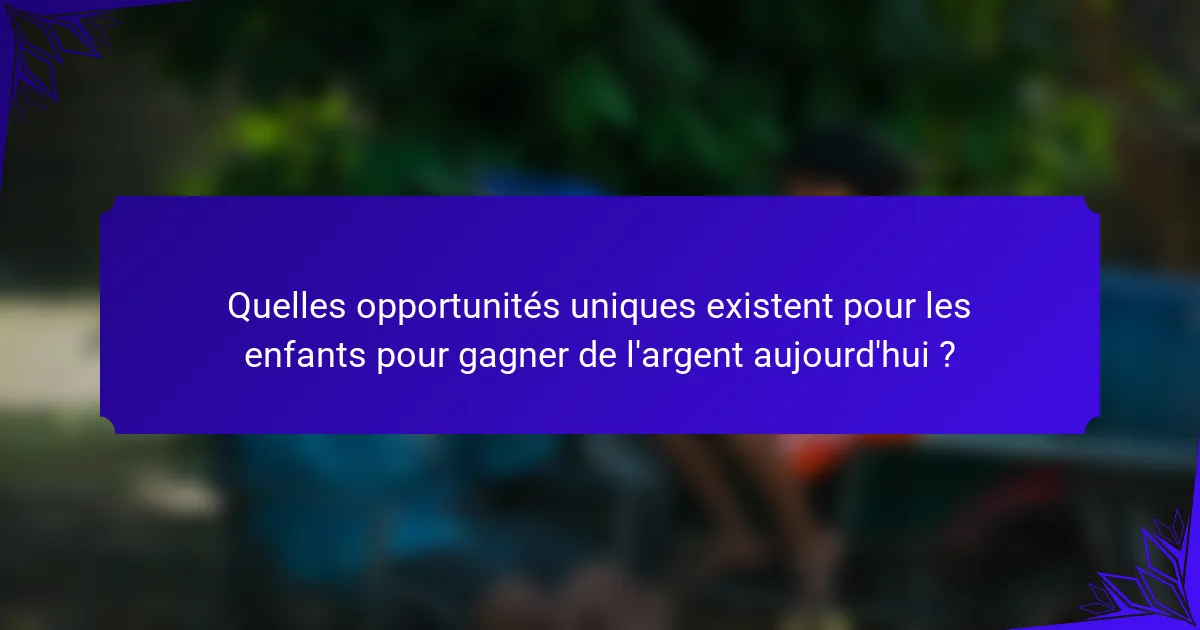 Quelles opportunités uniques existent pour les enfants pour gagner de l'argent aujourd'hui ?