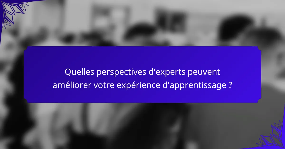 Quelles perspectives d'experts peuvent améliorer votre expérience d'apprentissage ?