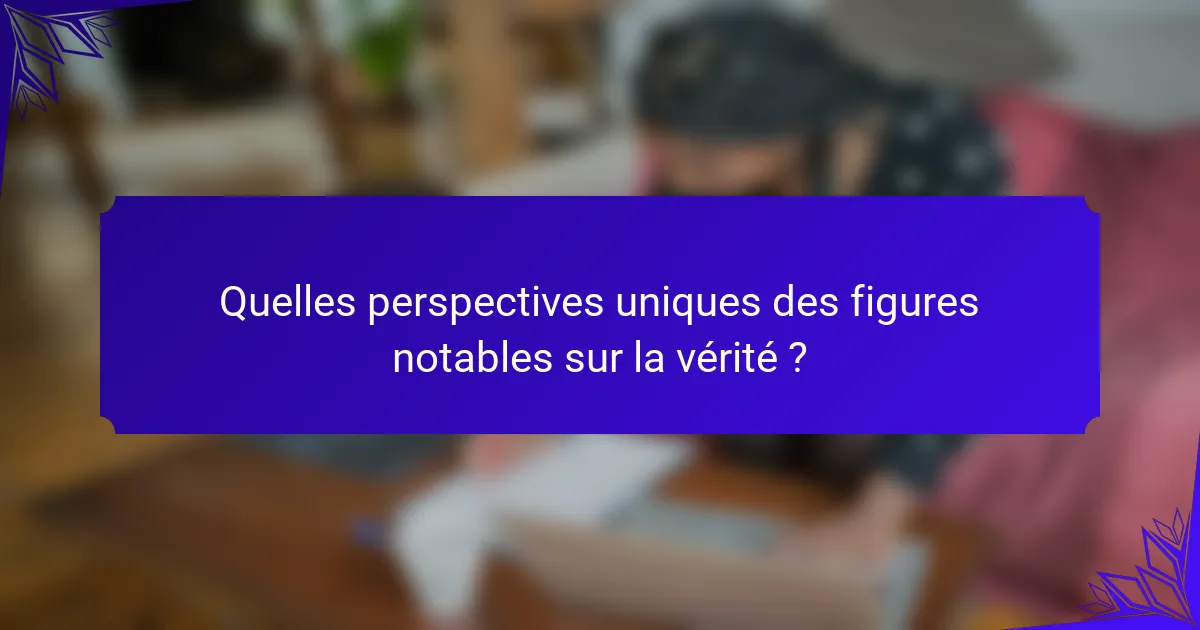 Quelles perspectives uniques des figures notables sur la vérité ?