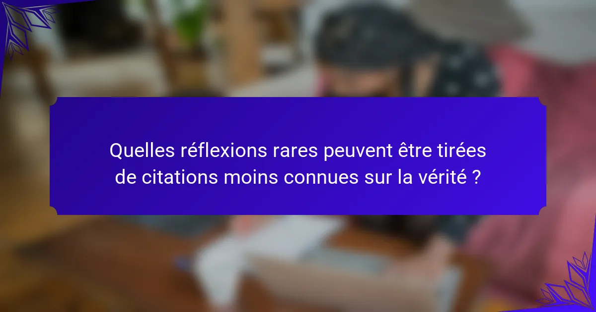 Quelles réflexions rares peuvent être tirées de citations moins connues sur la vérité ?