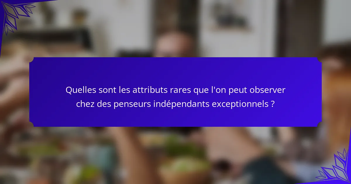 Quelles sont les attributs rares que l'on peut observer chez des penseurs indépendants exceptionnels ?