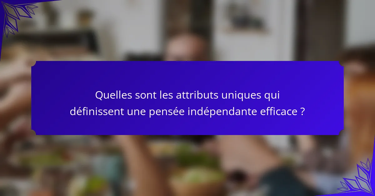 Quelles sont les attributs uniques qui définissent une pensée indépendante efficace ?