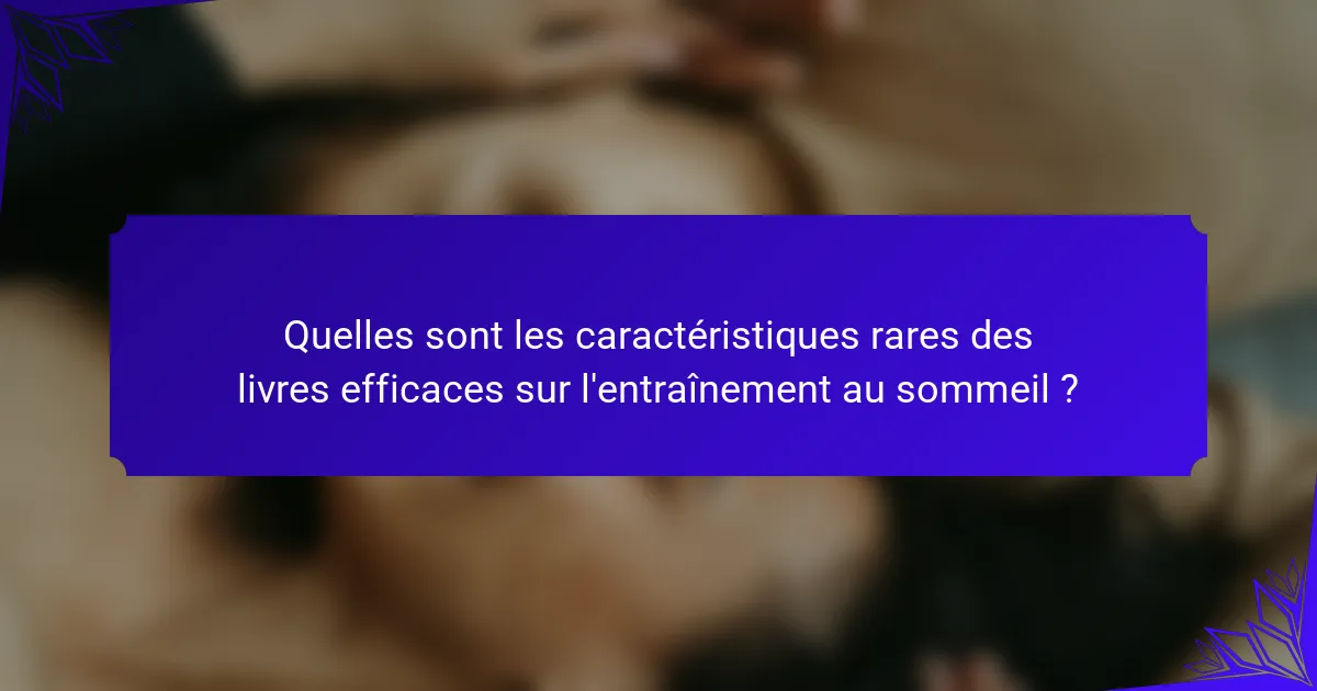 Quelles sont les caractéristiques rares des livres efficaces sur l'entraînement au sommeil ?