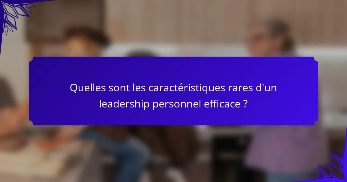 Quelles sont les caractéristiques rares d'un leadership personnel efficace ?
