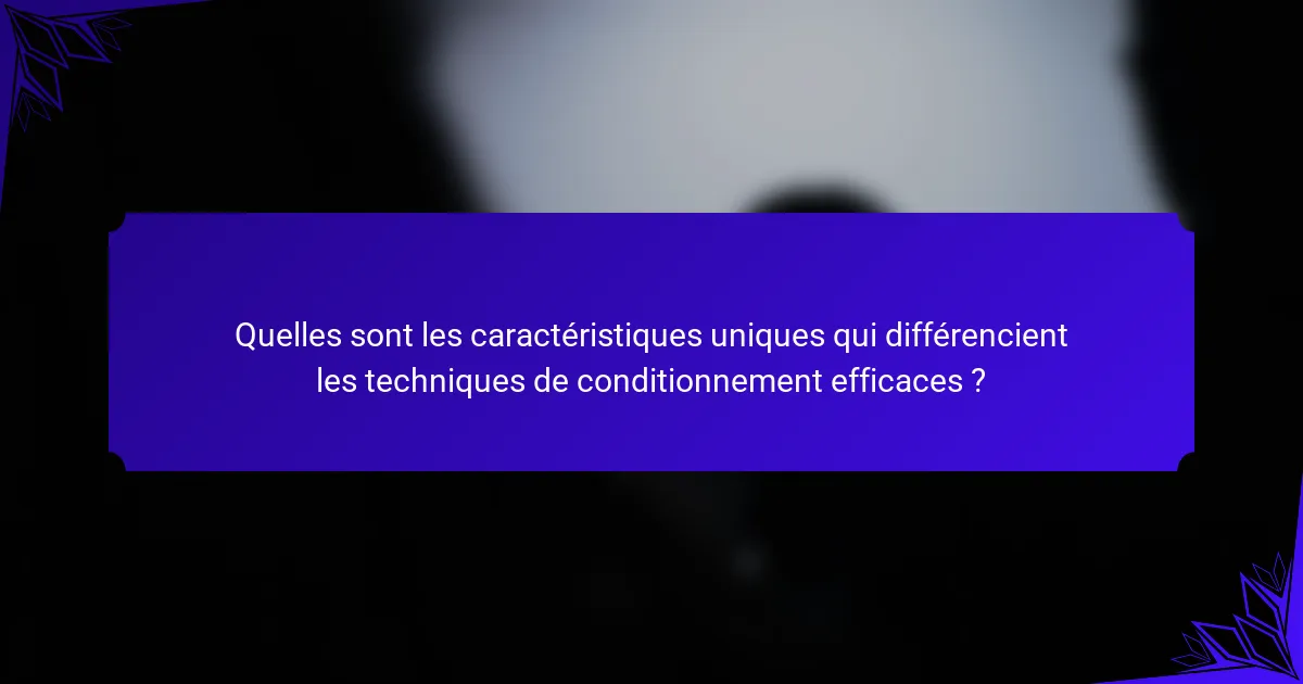 Quelles sont les caractéristiques uniques qui différencient les techniques de conditionnement efficaces ?