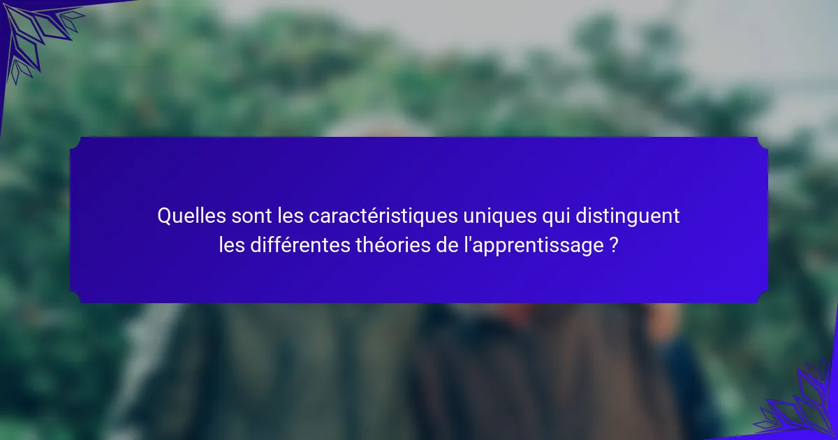 Quelles sont les caractéristiques uniques qui distinguent les différentes théories de l'apprentissage ?