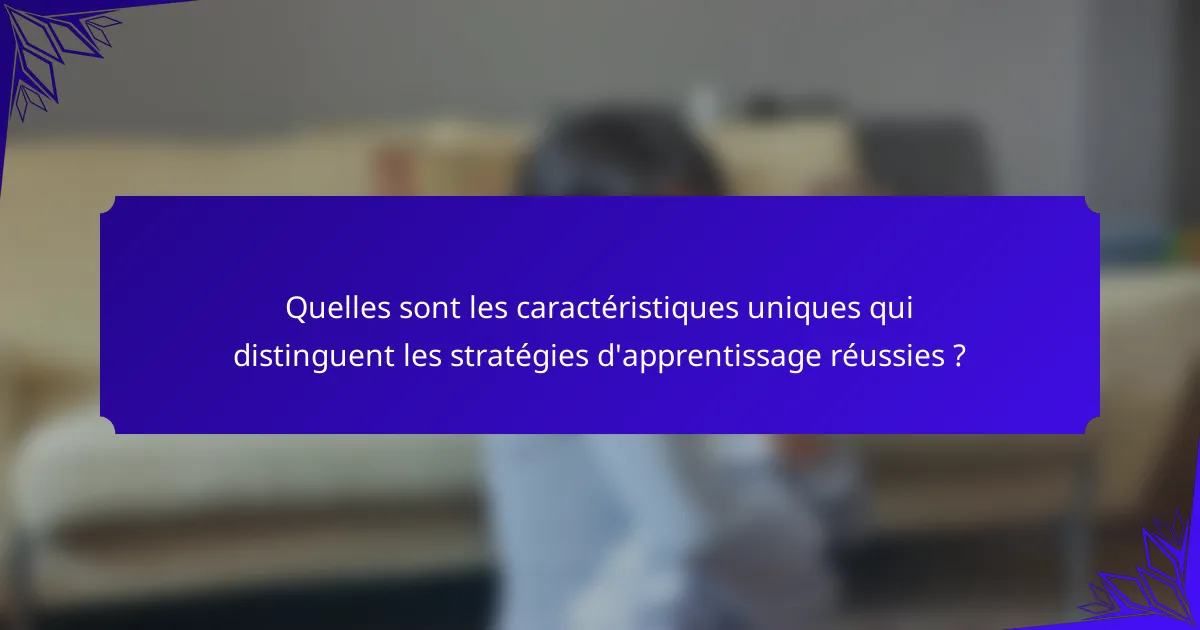 Quelles sont les caractéristiques uniques qui distinguent les stratégies d'apprentissage réussies ?