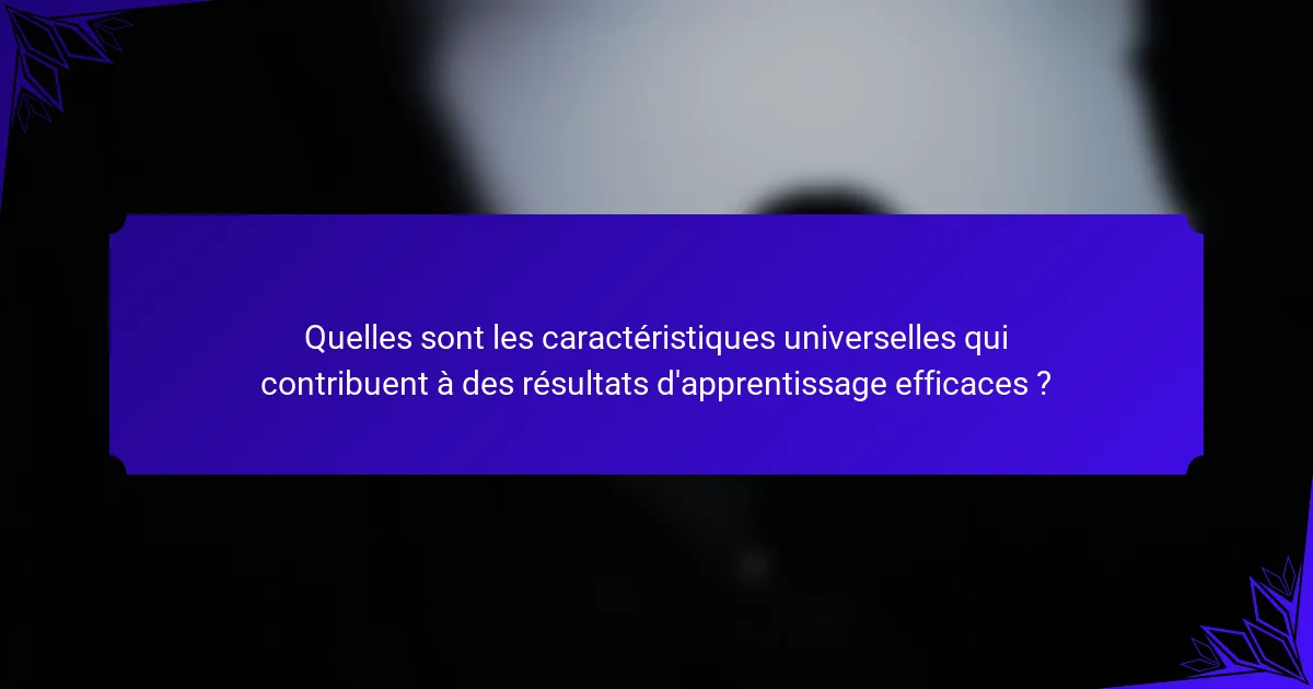 Quelles sont les caractéristiques universelles qui contribuent à des résultats d'apprentissage efficaces ?