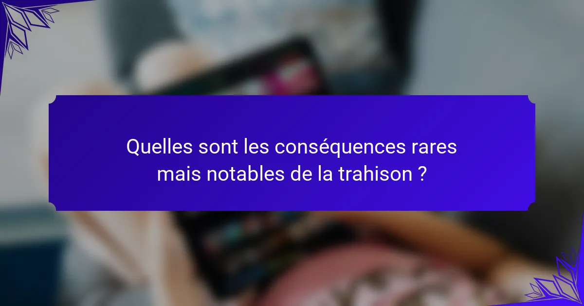 Quelles sont les conséquences rares mais notables de la trahison ?