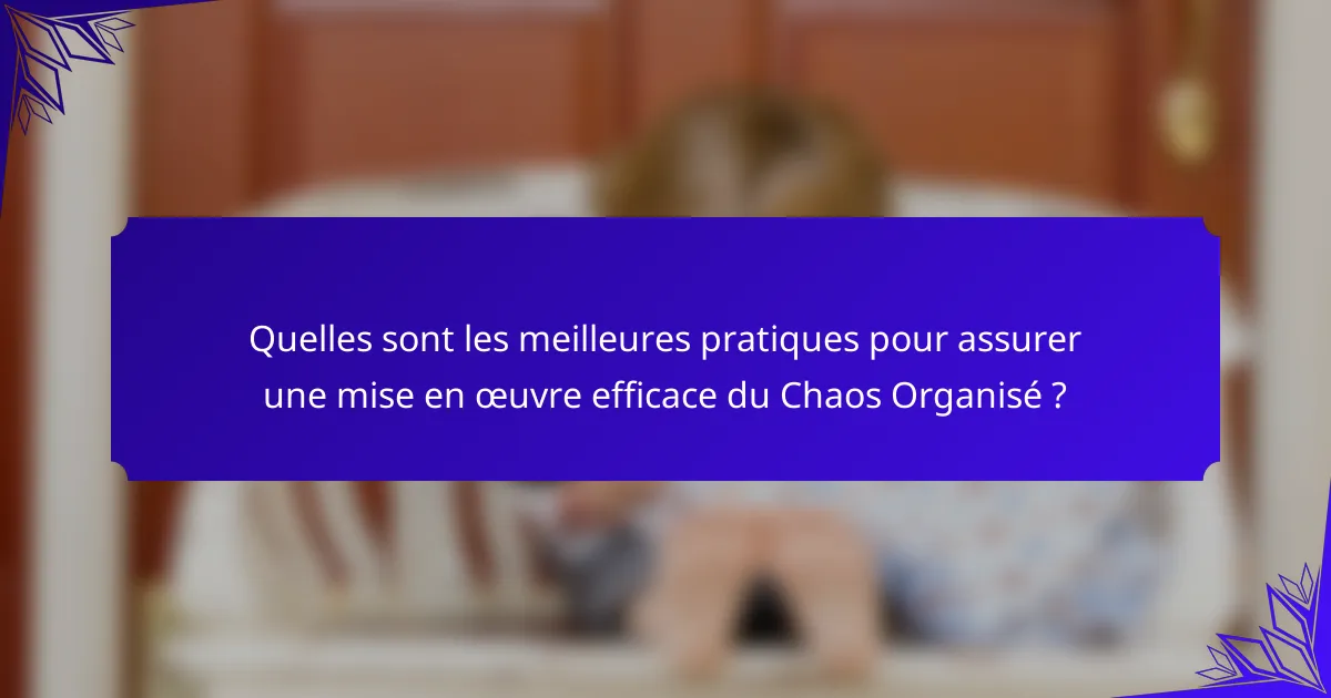 Quelles sont les meilleures pratiques pour assurer une mise en œuvre efficace du Chaos Organisé ?