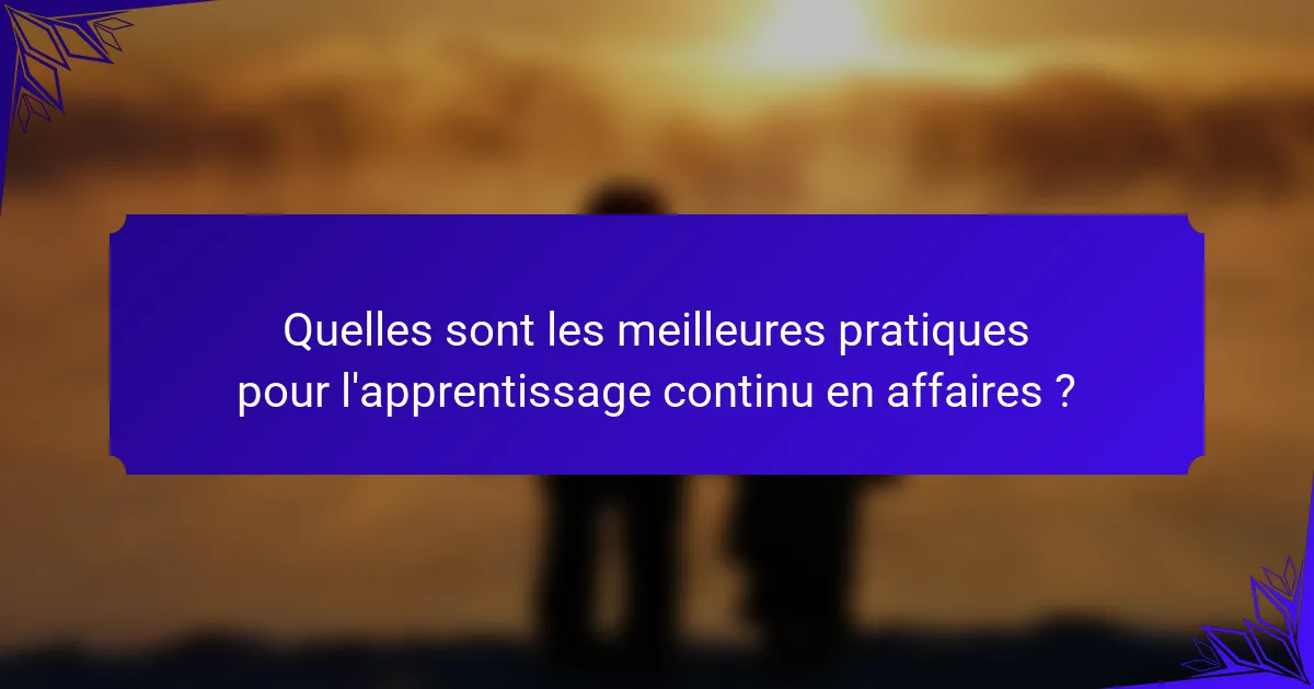 Quelles sont les meilleures pratiques pour l'apprentissage continu en affaires ?