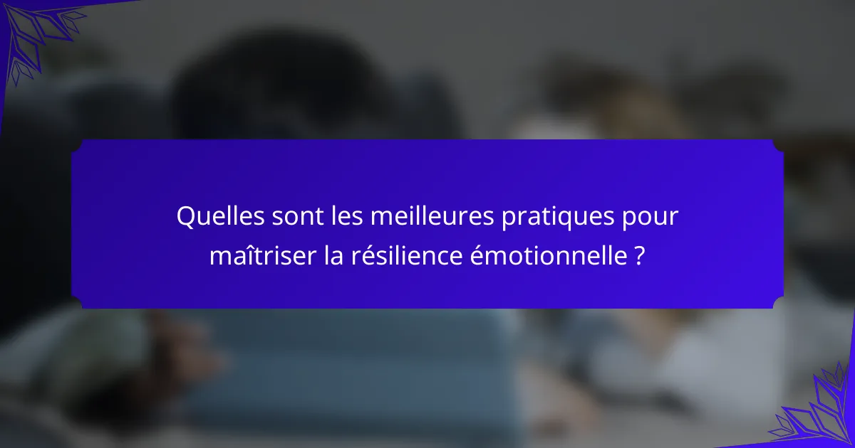 Quelles sont les meilleures pratiques pour maîtriser la résilience émotionnelle ?