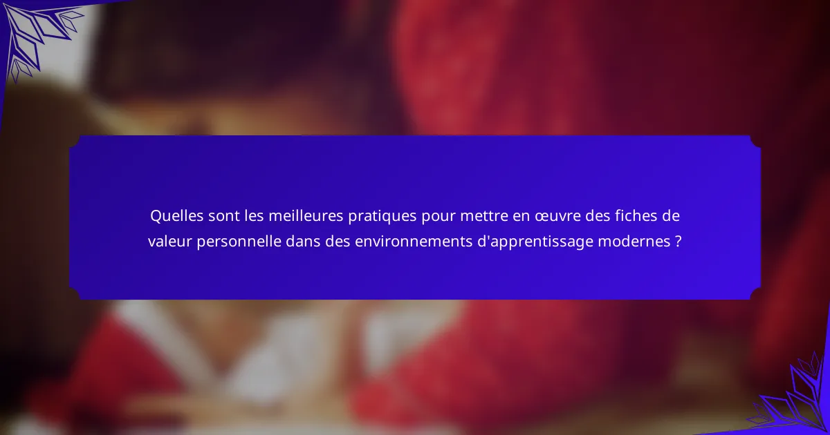 Quelles sont les meilleures pratiques pour mettre en œuvre des fiches de valeur personnelle dans des environnements d'apprentissage modernes ?