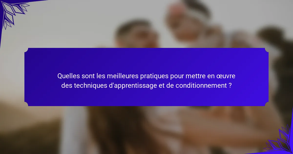 Quelles sont les meilleures pratiques pour mettre en œuvre des techniques d'apprentissage et de conditionnement ?