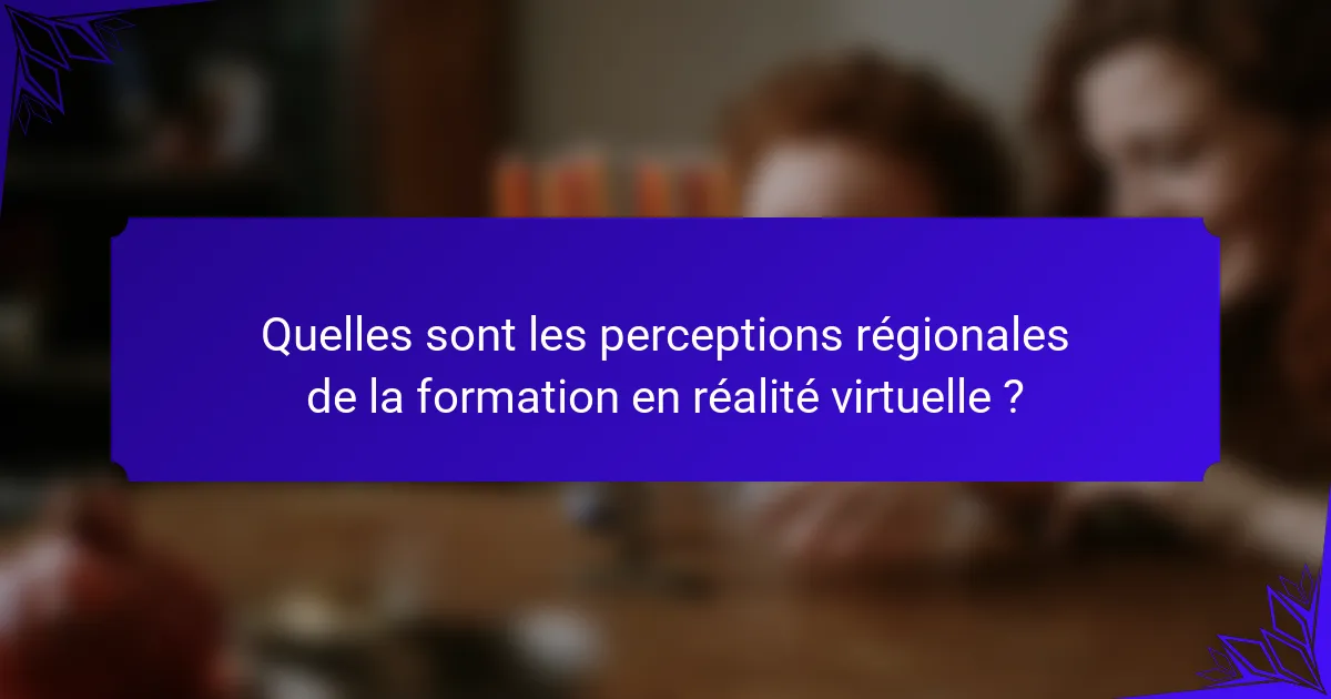 Quelles sont les perceptions régionales de la formation en réalité virtuelle ?