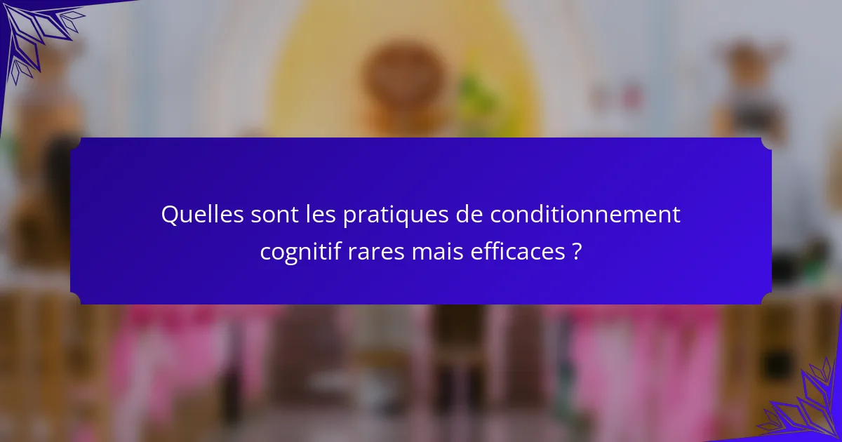 Quelles sont les pratiques de conditionnement cognitif rares mais efficaces ?