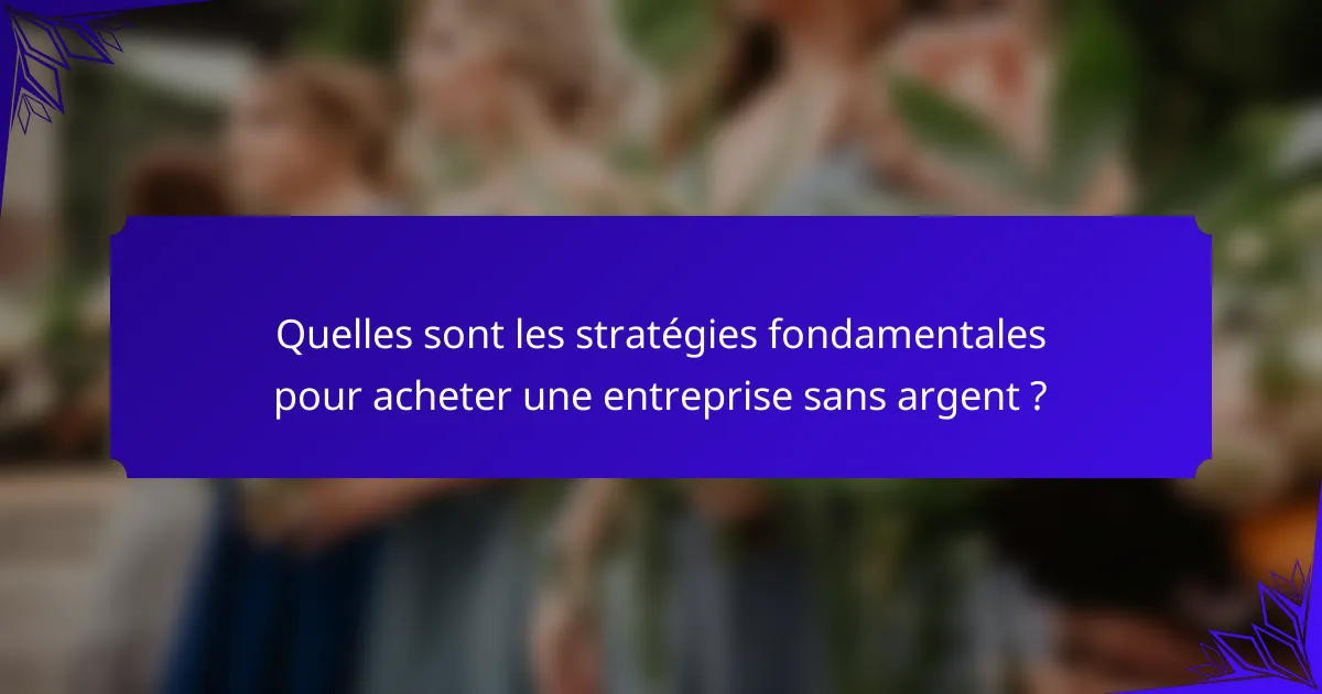 Quelles sont les stratégies fondamentales pour acheter une entreprise sans argent ?