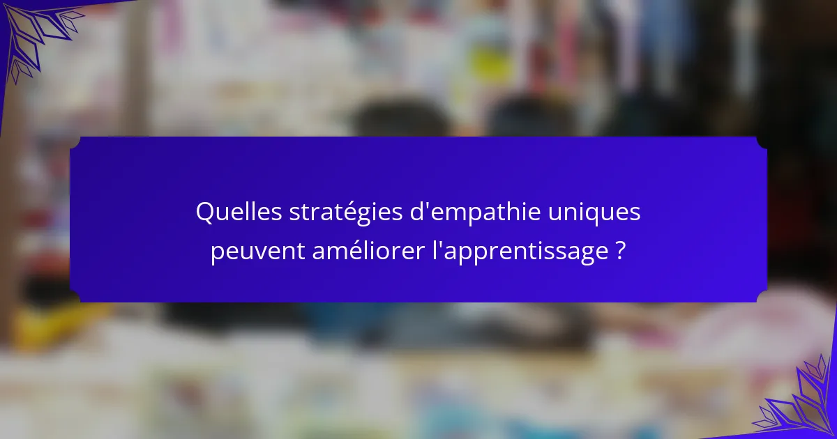Quelles stratégies d'empathie uniques peuvent améliorer l'apprentissage ?