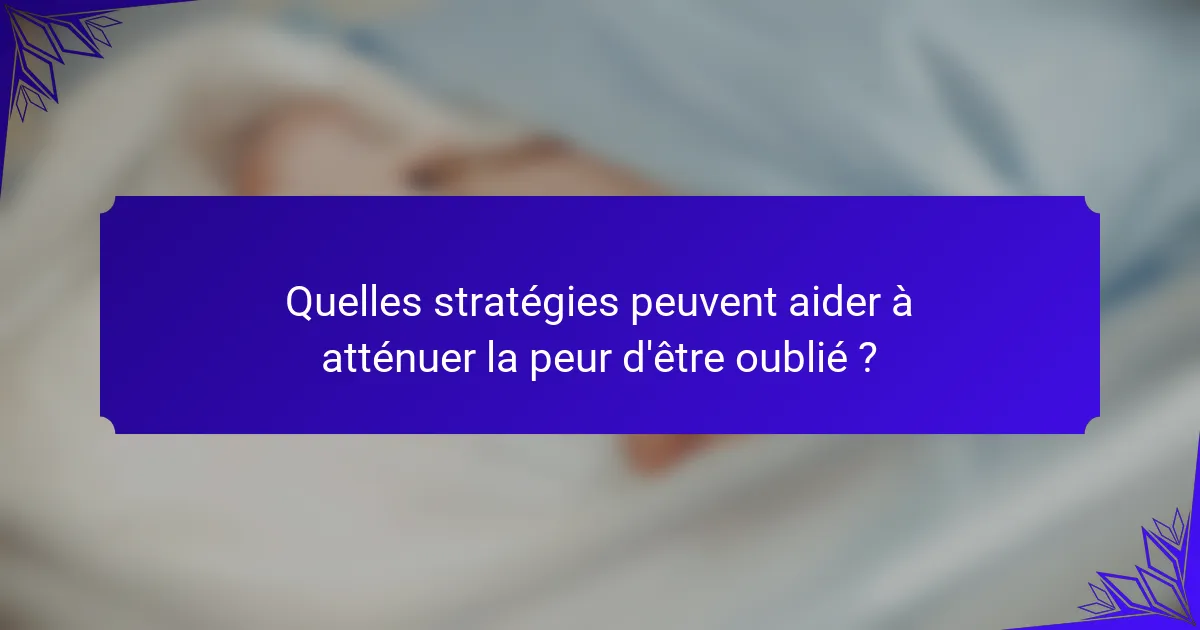 Quelles stratégies peuvent aider à atténuer la peur d'être oublié ?