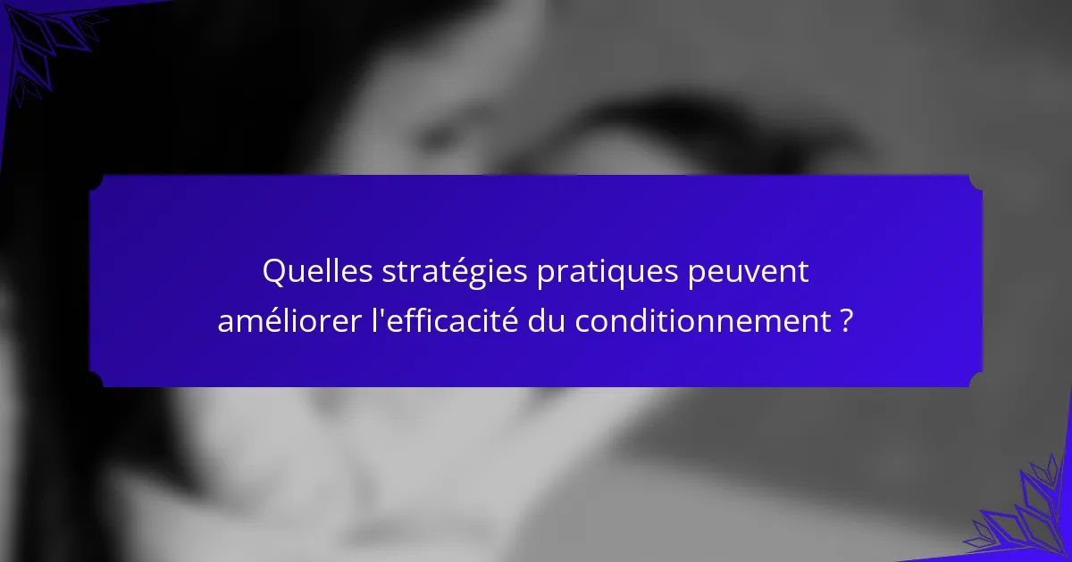 Quelles stratégies pratiques peuvent améliorer l'efficacité du conditionnement ?