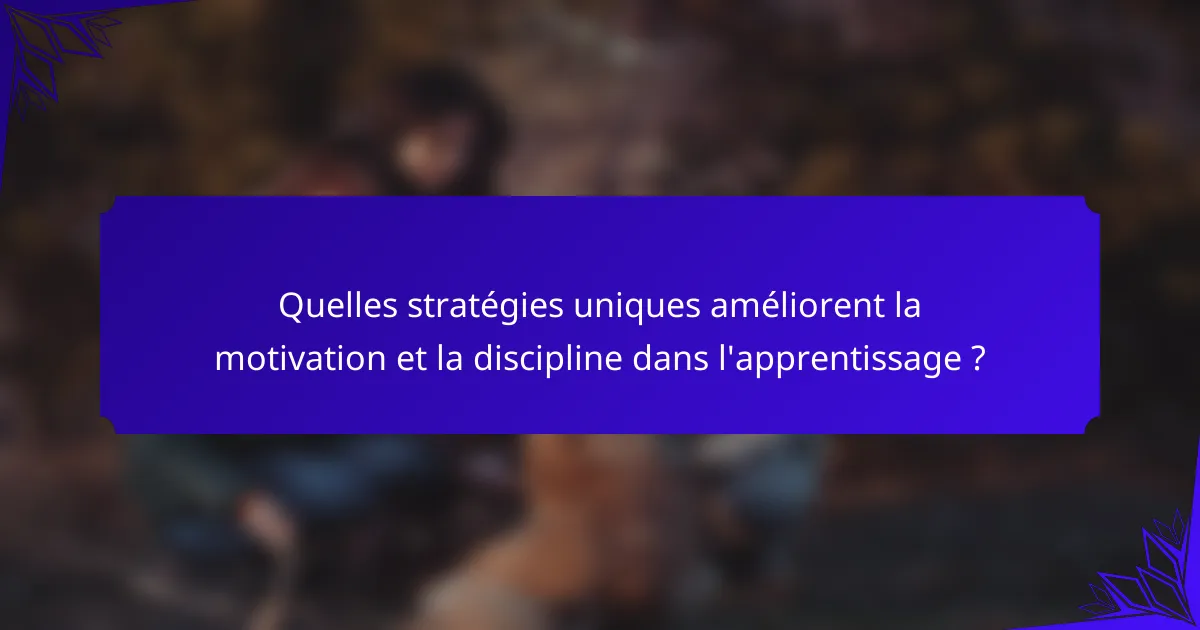 Quelles stratégies uniques améliorent la motivation et la discipline dans l'apprentissage ?