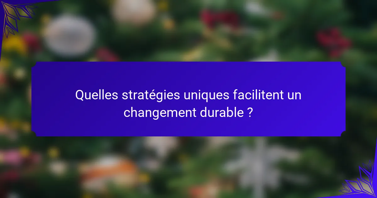 Quelles stratégies uniques facilitent un changement durable ?