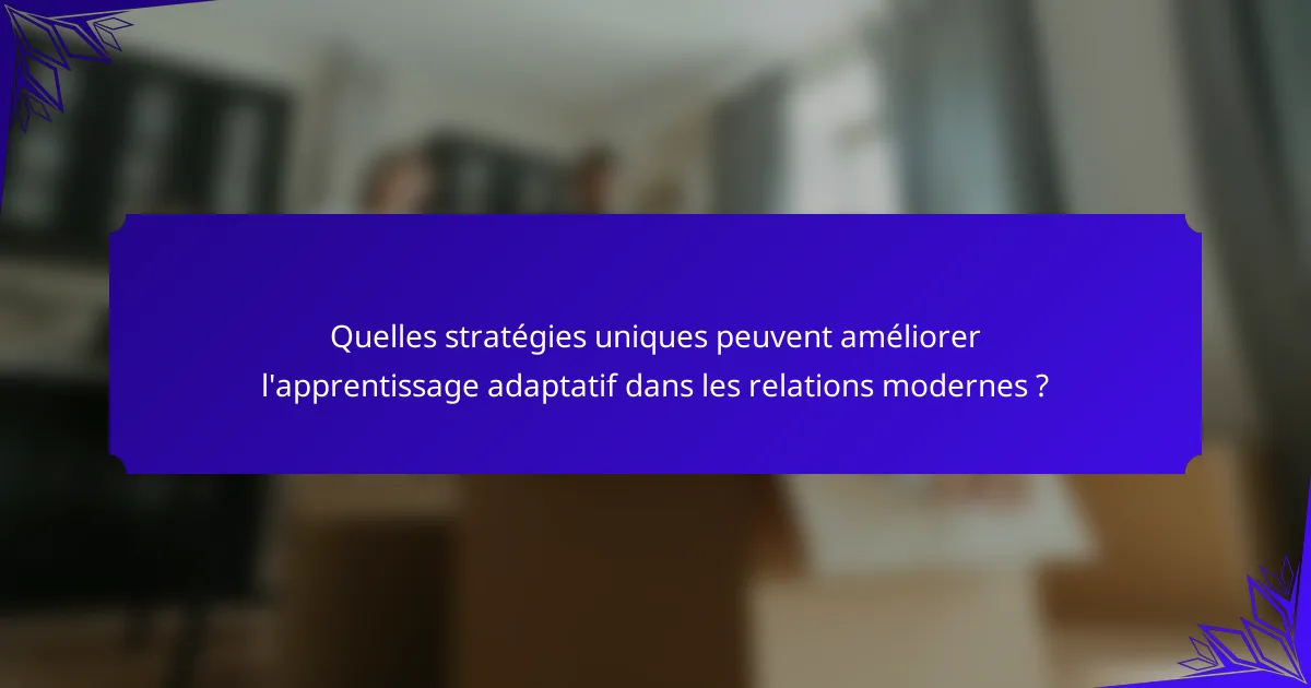 Quelles stratégies uniques peuvent améliorer l'apprentissage adaptatif dans les relations modernes ?