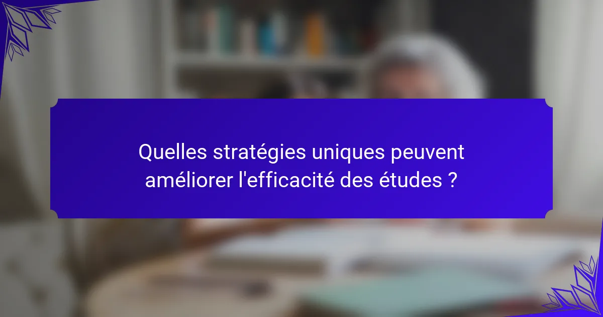 Quelles stratégies uniques peuvent améliorer l'efficacité des études ?