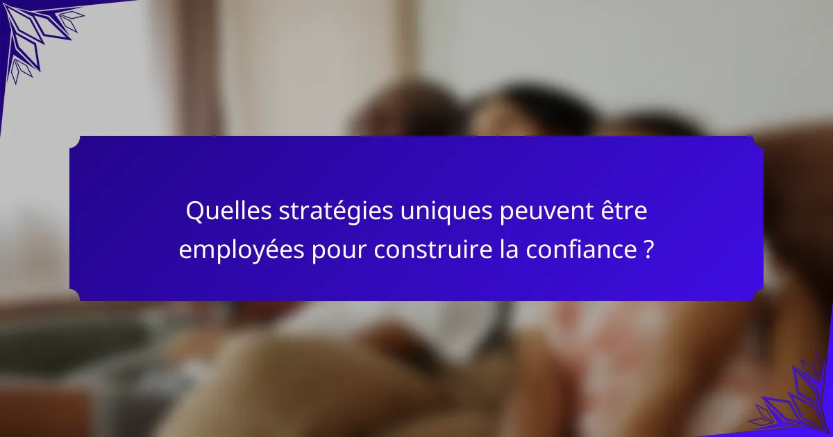 Quelles stratégies uniques peuvent être employées pour construire la confiance ?