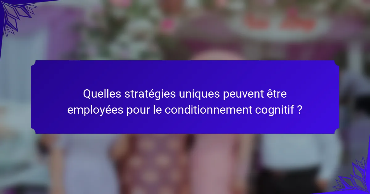 Quelles stratégies uniques peuvent être employées pour le conditionnement cognitif ?