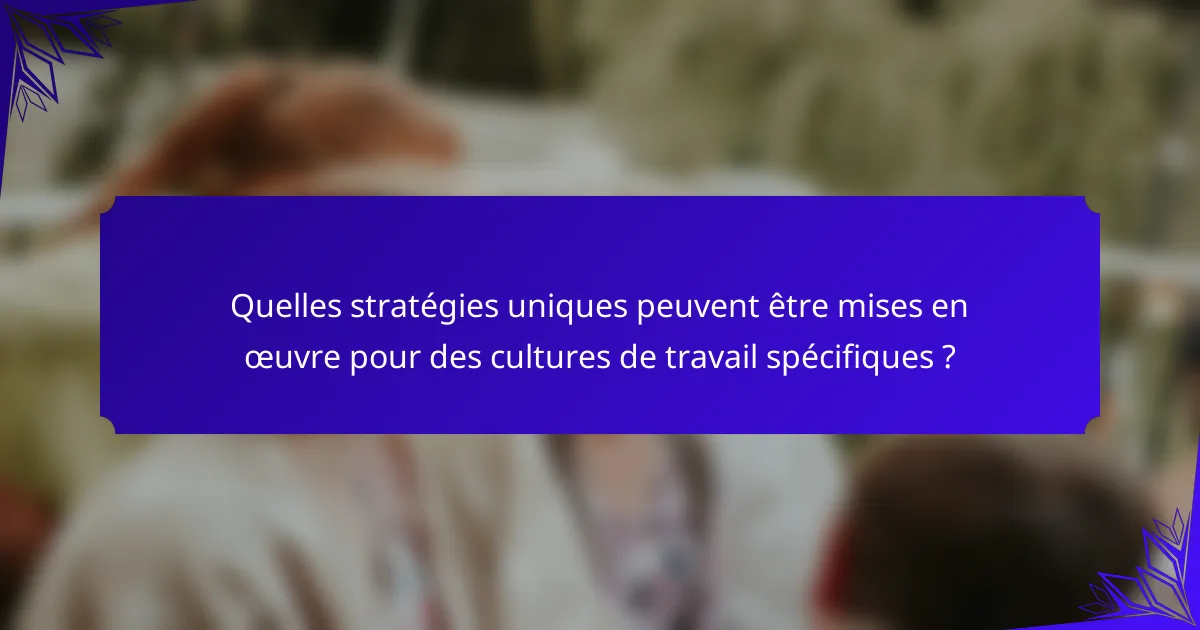 Quelles stratégies uniques peuvent être mises en œuvre pour des cultures de travail spécifiques ?