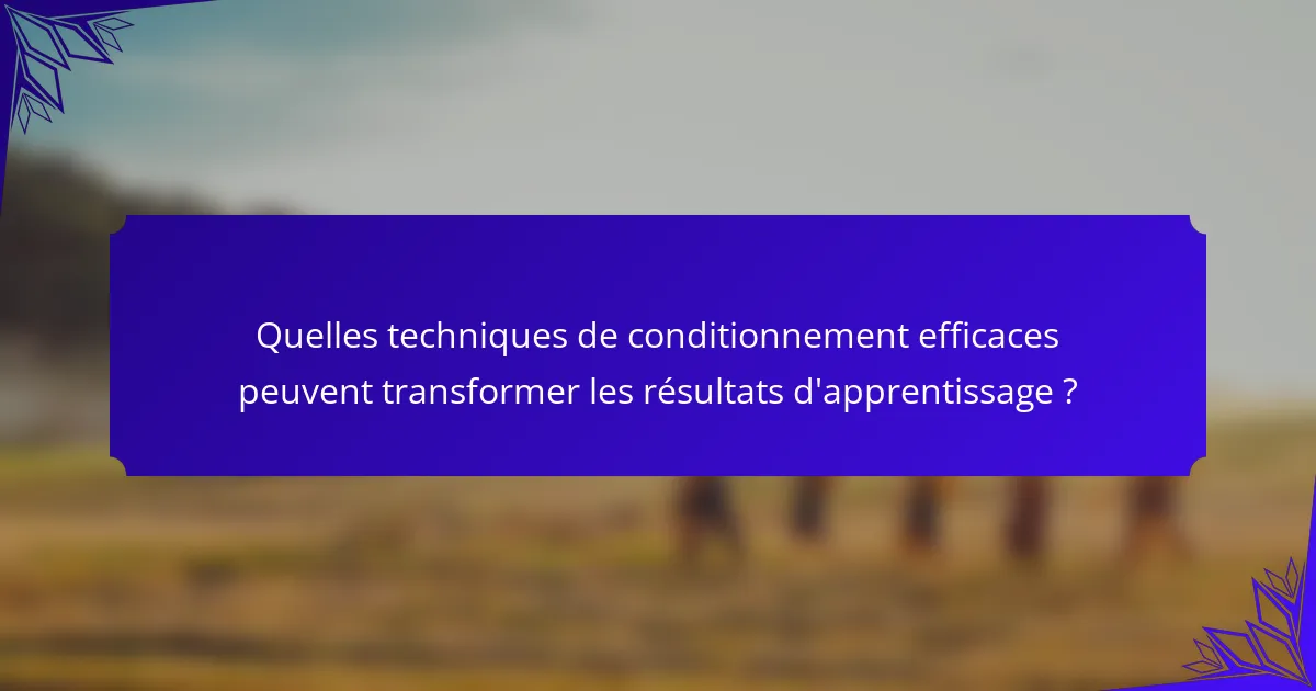 Quelles techniques de conditionnement efficaces peuvent transformer les résultats d'apprentissage ?