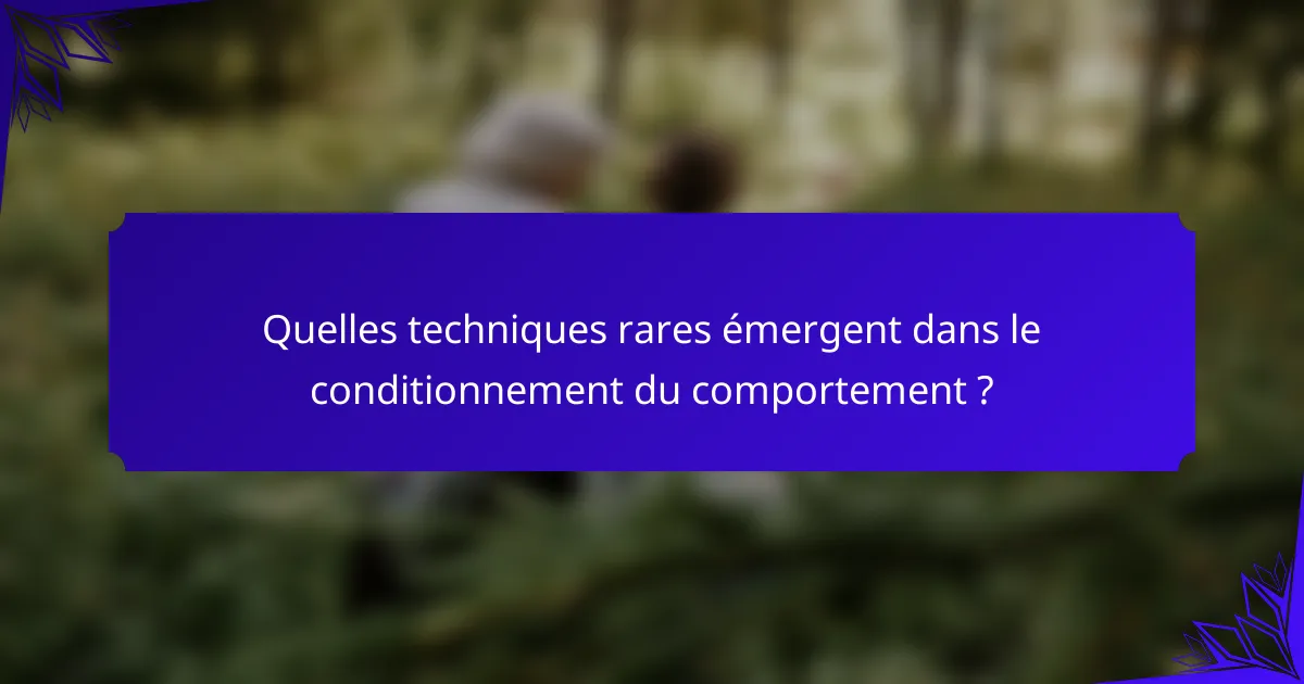 Quelles techniques rares émergent dans le conditionnement du comportement ?