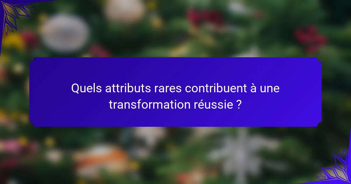 Quels attributs rares contribuent à une transformation réussie ?