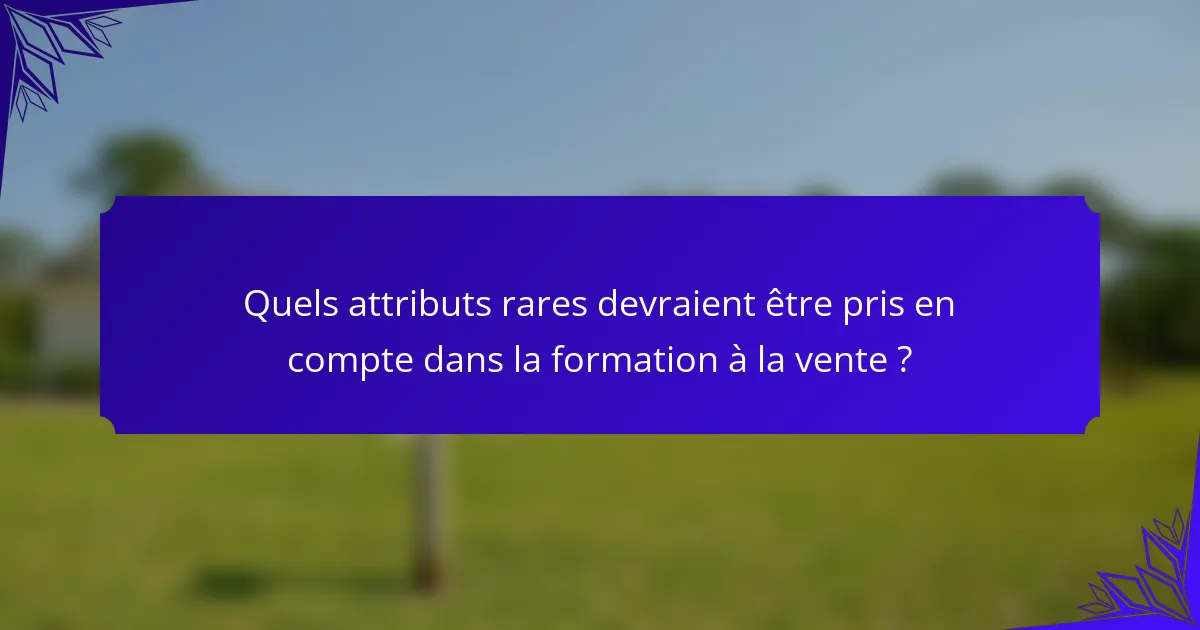 Quels attributs rares devraient être pris en compte dans la formation à la vente ?