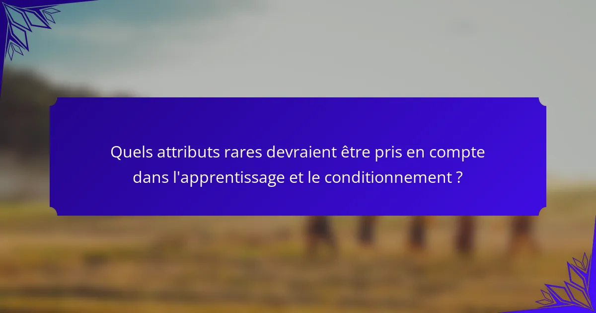 Quels attributs rares devraient être pris en compte dans l'apprentissage et le conditionnement ?