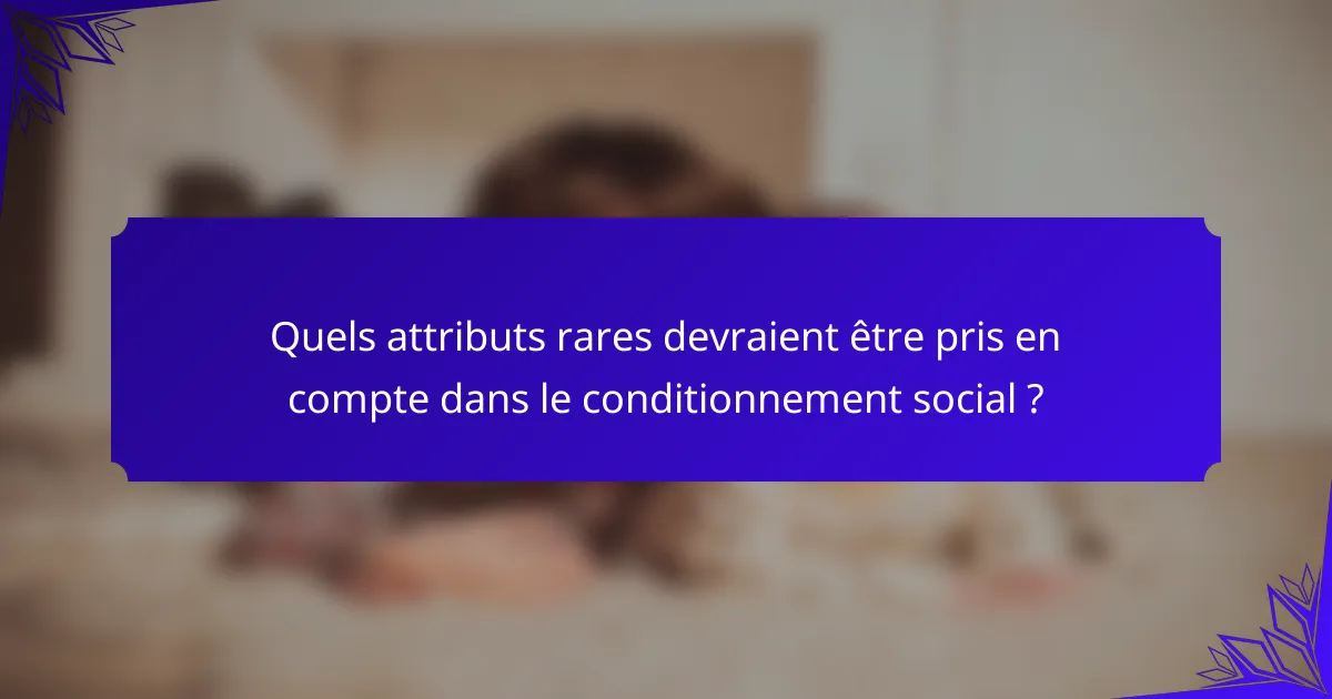 Quels attributs rares devraient être pris en compte dans le conditionnement social ?