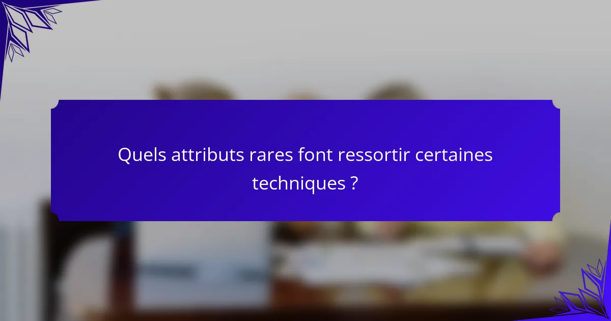 Quels attributs rares font ressortir certaines techniques ?