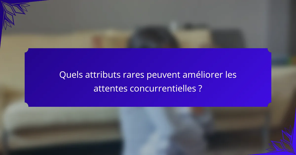 Quels attributs rares peuvent améliorer les attentes concurrentielles ?