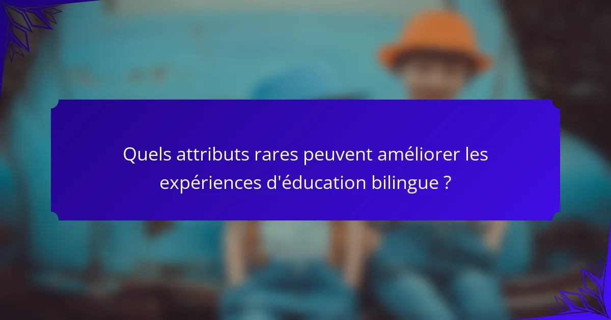 Quels attributs rares peuvent améliorer les expériences d'éducation bilingue ?