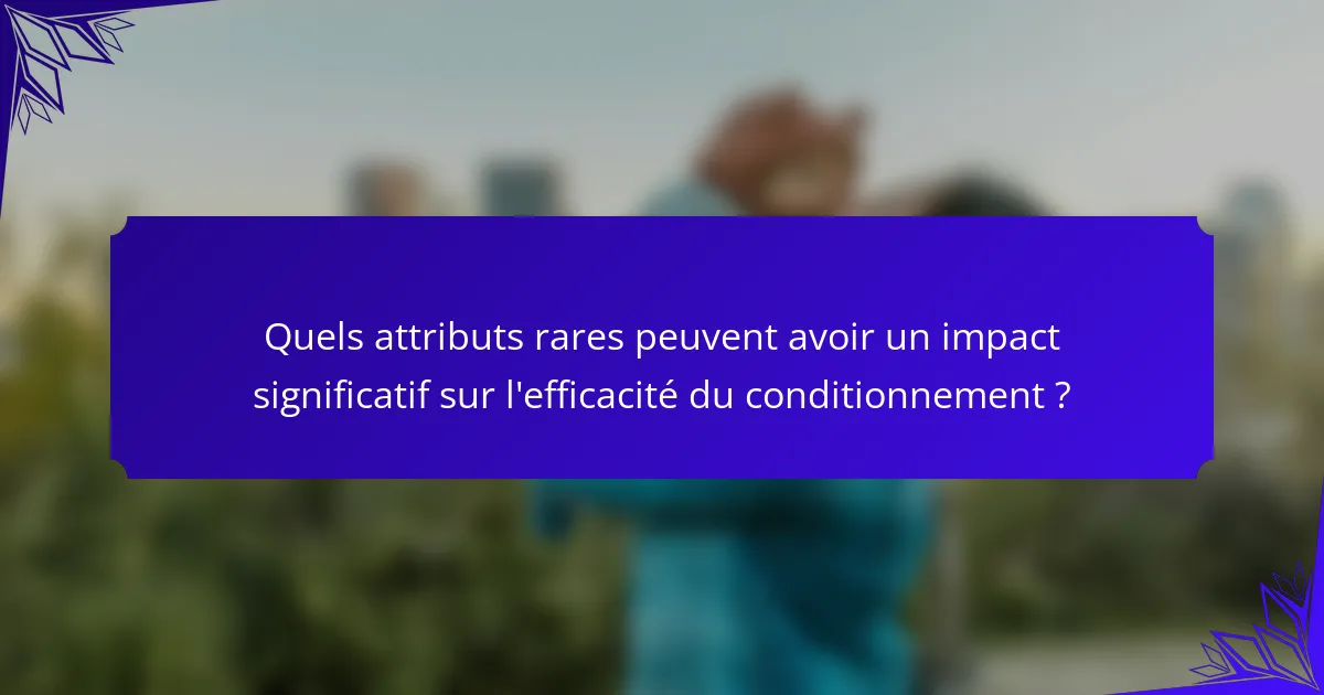 Quels attributs rares peuvent avoir un impact significatif sur l'efficacité du conditionnement ?