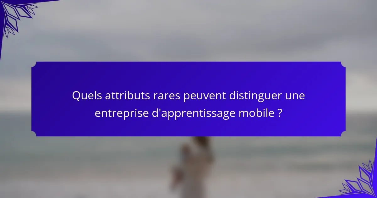 Quels attributs rares peuvent distinguer une entreprise d'apprentissage mobile ?