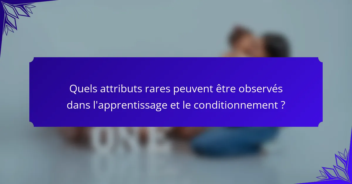 Quels attributs rares peuvent être observés dans l'apprentissage et le conditionnement ?