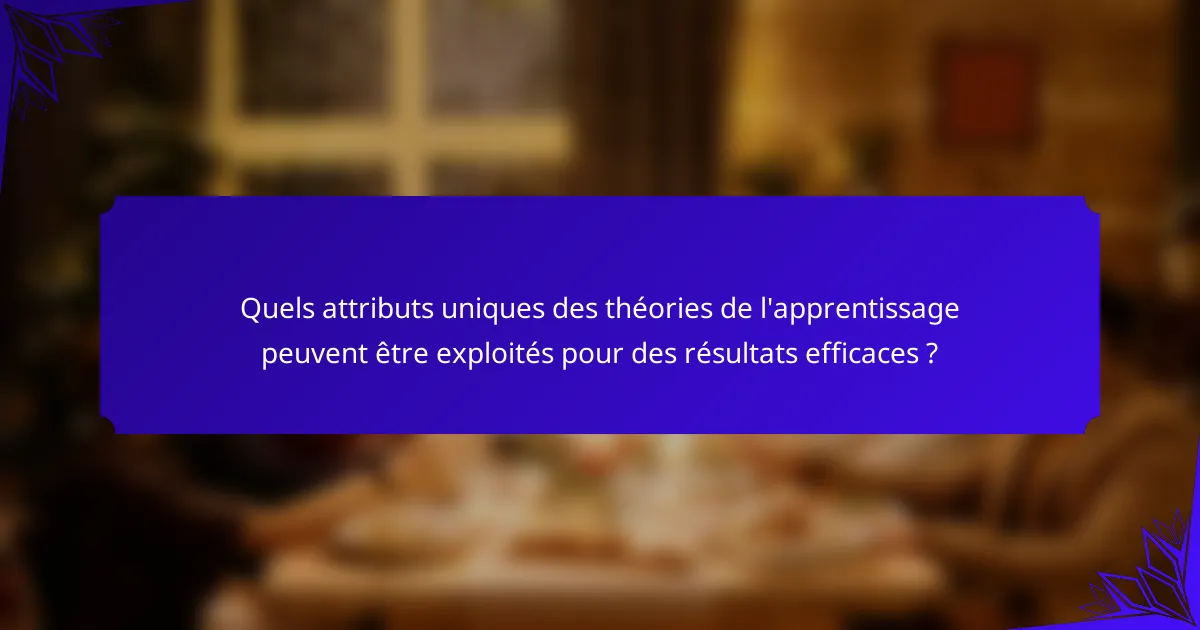 Quels attributs uniques des théories de l'apprentissage peuvent être exploités pour des résultats efficaces ?