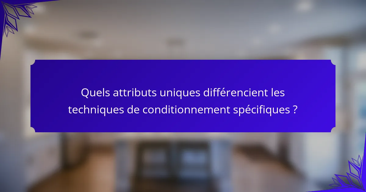 Quels attributs uniques différencient les techniques de conditionnement spécifiques ?