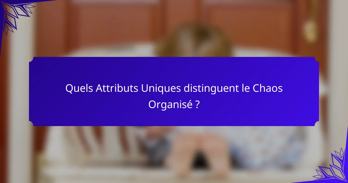 Quels Attributs Uniques distinguent le Chaos Organisé ?