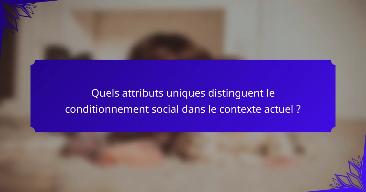 Quels attributs uniques distinguent le conditionnement social dans le contexte actuel ?